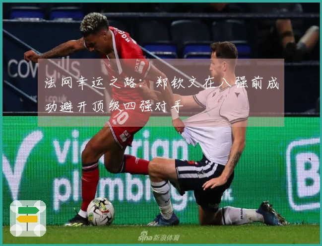 法网幸运之路：郑钦文在八强前成功避开顶级四强对手
