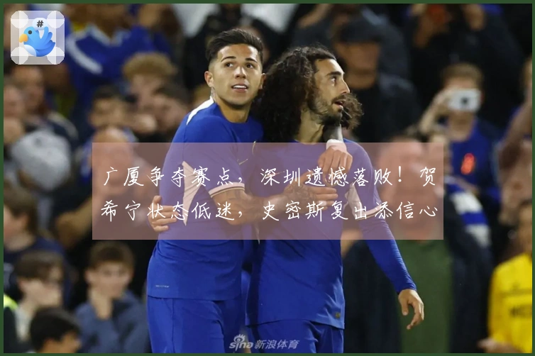 广厦争夺赛点，深圳遗憾落败！贺希宁状态低迷，史密斯复出添信心。