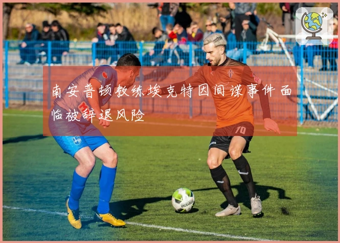南安普顿教练埃克特因间谍事件面临被辞退风险