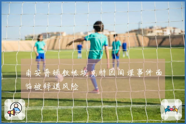 南安普顿教练埃克特因间谍事件面临被辞退风险